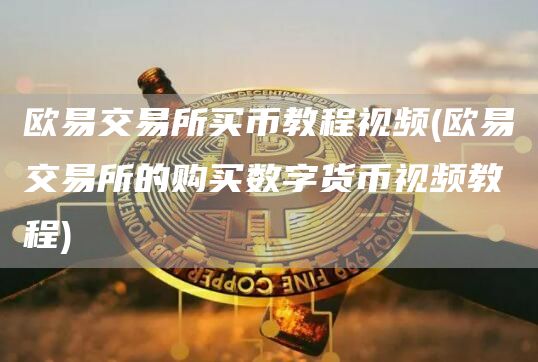 欧意交易所买币教程视频 - 欧意交易所的购买数字货币视频教程